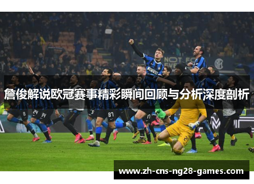 詹俊解说欧冠赛事精彩瞬间回顾与分析深度剖析