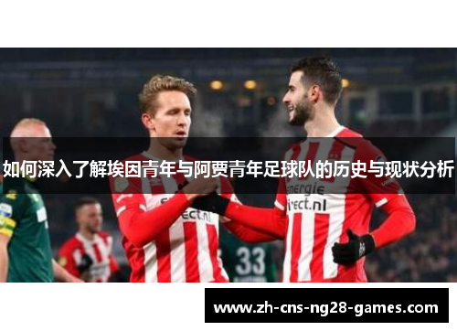如何深入了解埃因青年与阿贾青年足球队的历史与现状分析