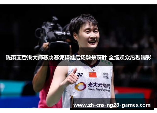 陈雨菲香港大师赛决赛凭精准后场劈杀获胜 全场观众热烈喝彩