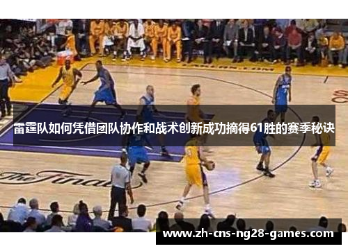 雷霆队如何凭借团队协作和战术创新成功摘得61胜的赛季秘诀 雷霆队如何凭借团队协作和战术创新成功摘得61胜的赛季秘诀