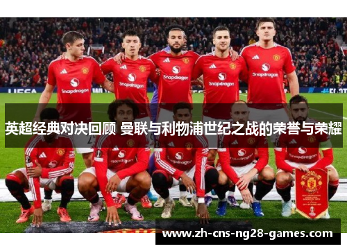 英超经典对决回顾 曼联与利物浦世纪之战的荣誉与荣耀 英超经典对决回顾 曼联与利物浦世纪之战的荣誉与荣耀