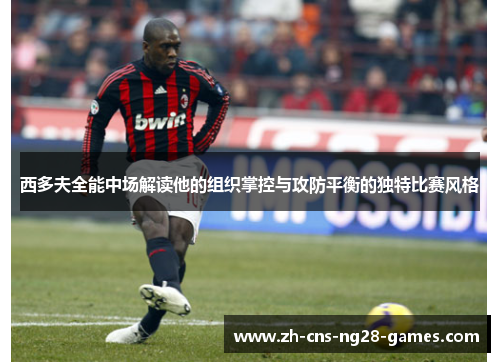 西多夫全能中场解读他的组织掌控与攻防平衡的独特比赛风格