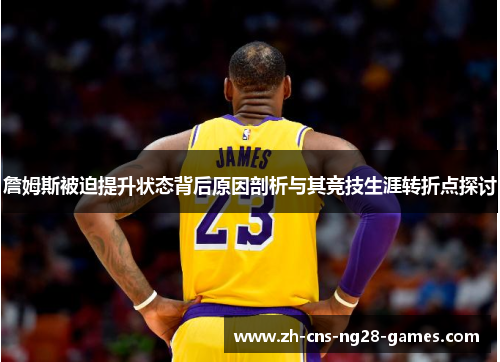 詹姆斯被迫提升状态背后原因剖析与其竞技生涯转折点探讨 詹姆斯被迫提升状态背后原因剖析与其竞技生涯转折点探讨