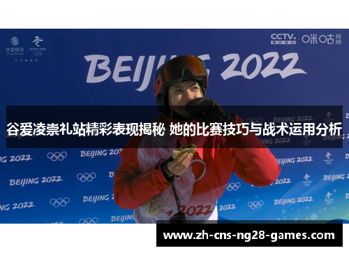 谷爱凌崇礼站精彩表现揭秘 她的比赛技巧与战术运用分析
